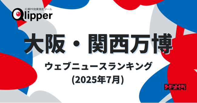 【Qlipperランキング】「大阪・関西万博」ウェブニュースランキング（2025年7月）