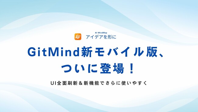 GitMindモバイル版、待望の全面リニューアル！直感的なUIとAI新機能で思考と創造を加速