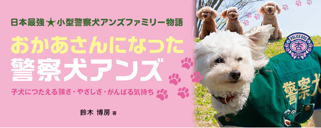 【新刊情報】トイプードルが警察犬!?　異例の活躍で注目の小型警察犬アンズが母親に。驚きと感動のリアルストーリー『おかあさんになった警察犬アンズ～子犬たちにつたえる強さ・やさしさ・がんばる気持ち』発売！