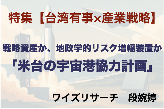 特集【台湾有事×産業戦略】戦略資産か、地政学的リスク増幅装置か「米台の宇宙港協力計画」／2025年８月公開～ワイズリサーチの業界レポート