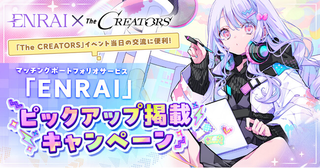 クリエイターとエンタメ企業の交流リアルイベント『The CREATORS』がマッチングポートフォリオサービス『ENRAI』とのコラボにより、ピックアップ掲載キャンペーンの受付を開始