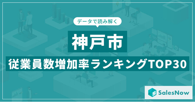 【2025年最新版】神戸市：従業員数増加率ランキングTOP30／SalesNow DBレポート