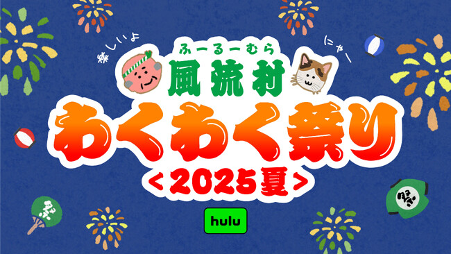 夏だ、祭りだ、Huluだ！風流村わくわく祭り＜2025夏＞Hulu特設サイトが期間限定オープン！夏祭り気分で楽しめる作品を集めました