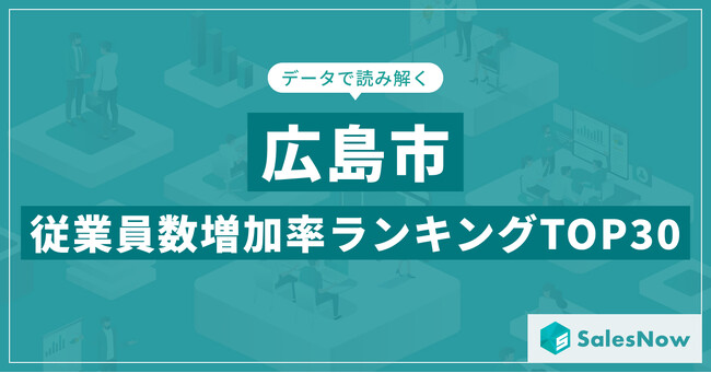 【2025年最新版】広島市：従業員数増加率ランキングTOP30／SalesNow DBレポート