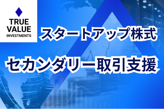 スタートアップ株式のセカンダリー取引を支援する「True Value Investments」が始動。スタートアップ株式売却ご相談窓口、設置