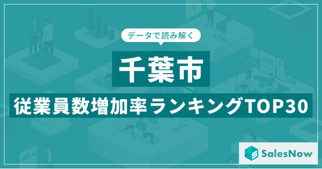 【2025年最新版】千葉市：従業員数増加率ランキングTOP30／SalesNow DBレポート