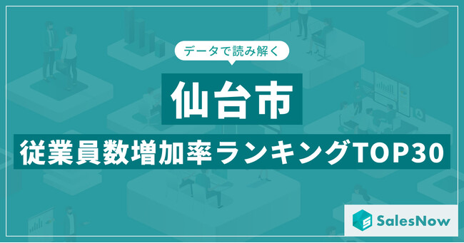【2025年最新版】仙台市：従業員数増加率ランキングTOP30／SalesNow DBレポート