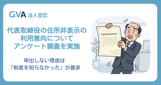 GVA 法人登記の利用企業に、代表取締役の住所非表示の利用意向についてアンケート調査を実施。申出しない理由は「制度を知らなかった」が最多