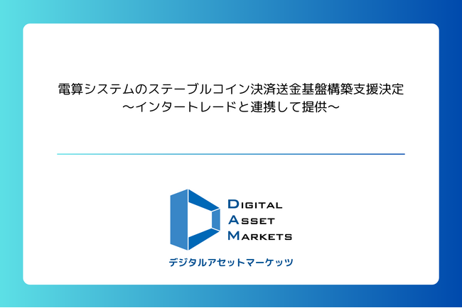 デジタルアセットマーケッツ、電算システムのステーブルコイン決済送金基盤構築支援決定～インタートレードと連携して提供～