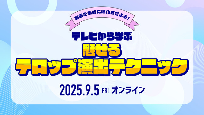 【9/5（金）オンライン開催｜参加無料】動画を劇的に進化させる！テレビから学ぶ「魅せるテロップ演出テクニック」セミナー