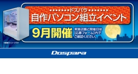 【ドスパラ】大好評『自作パソコン組立イベント』 9月の参加者募集中 パーツ選びから組み立てまでプロがサポートします お一人でも友達、家族との参加もOK 【ドスパラ】大好評『自作パソコン組立イベント』 9月の参加者募集中 パーツ選びから組み立てまでプロがサポートします お一人でも友達、家族との参加もOK