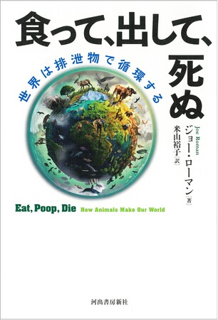 〈世界は排泄物で循環している！〉動物たちの糞尿、死骸にスポットをあてた傑作生物ノンフィクション『食って、出して、死ぬ』（ジョー・ローマン著／米山裕子訳）が8月22日発売！