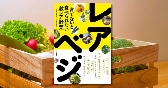 NHKテキスト『やさいの時間』の人気連載が一冊に。『育てないと食べられない激レア野菜　レアべジ』8月19日発売！