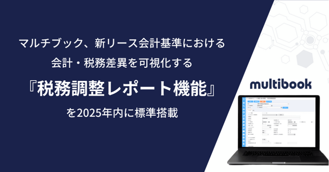 マルチブック、新リース会計基準における会計・税務差異を可視化する『税務調整レポート機能』を2025年内に標準搭載