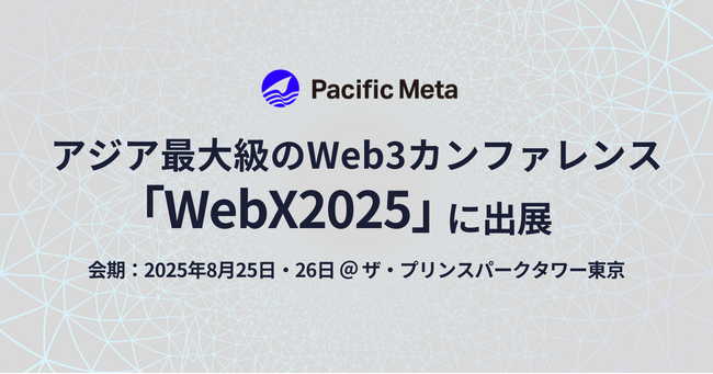 Pacific Meta、アジア最大級のWeb3カンファレンス「WebX2025」に出展