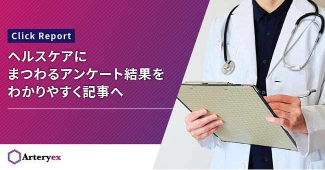 【新サービス発表】Arteryexが保有する医療データやユーザー基盤を活用して実施したアンケート調査の結果を分析し、記事形式でレポーティングするサービス「Click Report」を提供開始