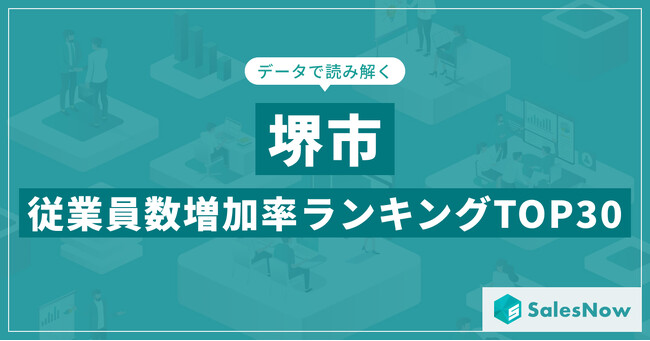 【2025年最新版】堺市：従業員数増加率ランキングTOP30／SalesNow DBレポート