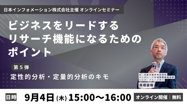 【9／4（木）15:00開催】オンラインセミナー『ビジネスをリードするリサーチ機能になるためのポイント　第５弾：定性的分析・定量的分析のキモ』
