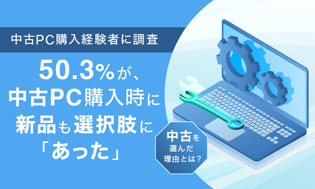 【中古PC購入経験者に調査】50.3％が、中古PC購入時に新品も選択肢に「あった」中古を選んだ理由とは？