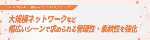 大規模ネットワークの統合管理や柔軟なITインフラの構成変更を支えるAlliedWare Plusの新バージョンを提供開始
～ AMF PLUSコントローラーの新規ライセンス販売も併せて開始 ～