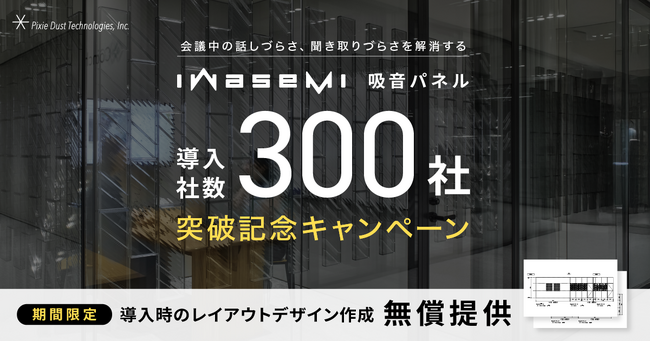 ピクシーダストテクノロジーズ、独自の音響制御技術を活用した「iwasemi吸音パネル」が導入社数300社突破！