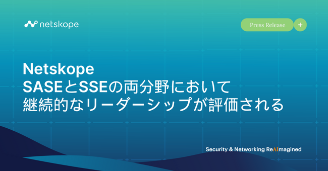 Netskope、SASEとSSEの両分野において、 継続的なリーダーシップが評価される