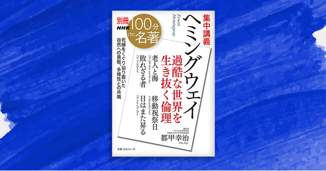 作品に投影された、体験にもとづく多様性と身体性、アメリカへの批判精神──『別冊NHK100分de名著　集中講義　ヘミングウェイ　過酷な世界を生き抜く倫理』が発売