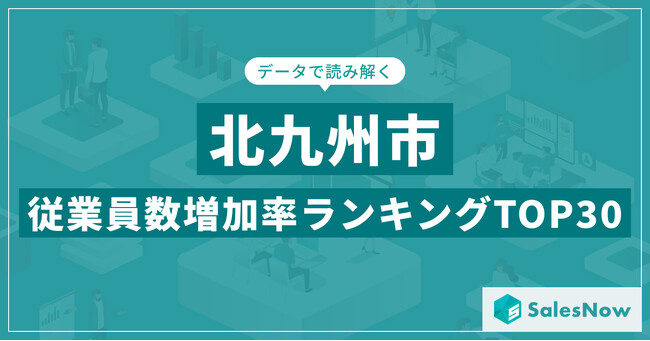 【2025年最新版】北九州市：従業員数増加率ランキングTOP30／SalesNow DBレポート