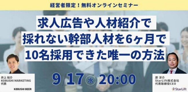 【9月17日（水）20:00開催】秋の採用シーズン直前！求人広告に頼らず6ヶ月で幹部人材を10名採用した唯一の手法を公開 ～経営者限定オンライン特別セミナー～