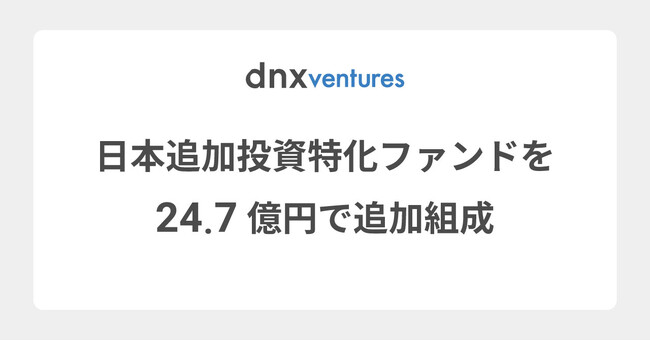 DNX Venturesが既存投資先追加出資用の4号日本アネックスファンドを24.7億円で組成完了