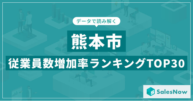 【2025年最新版】熊本市：従業員数増加率ランキングTOP30／SalesNow DBレポート