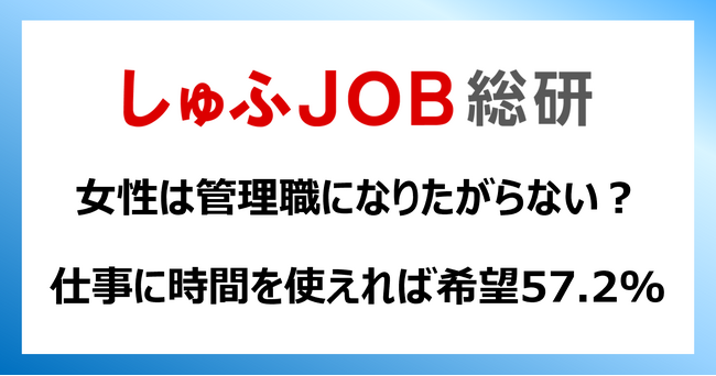 女性は管理職になりたがらない？ ― 100%仕事に“時間”が使えれば管理職を希望：57.2%