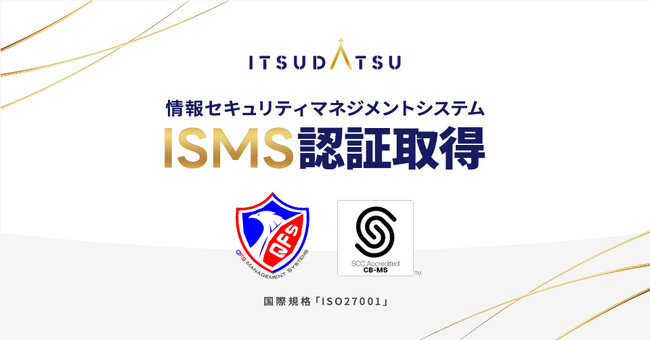 ITSUDATSU、情報セキュリティマネジメントシステム（ISMS）に関する国際規格「ISO/IEC 27001:2022」認証を取得