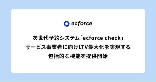 次世代型店舗予約・顧客管理システム「ecforce check」、多店舗・多拠点で運営するサービス事業者に向けLTV最大化を実現する包括的な機能を提供開始