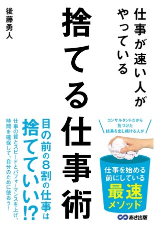 仕事に追われる毎日から抜け出す方法とは？『仕事が速い人がやっている　捨てる仕事術』（後藤勇人著）8月27日出版