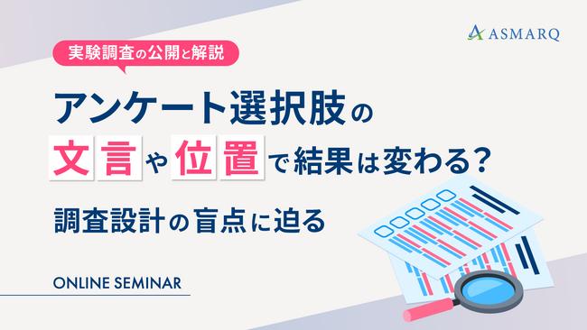 【セミナー開催】アンケート選択肢の“文言”や“位置”で結果は変わる？～実験調査の公開と解説～