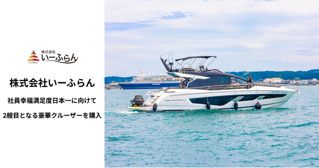 【いーふらん】社員幸福満足度日本一に向けて。2隻目となる豪華クルーザーを導入