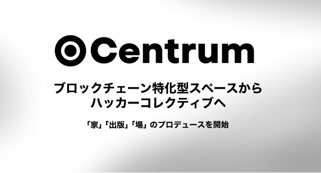 Centrum、ブロックチェーン特化型スペースからハッカーコレクティブへ。「家」「出版」「場」のプロデュースを開始。