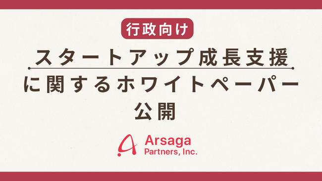   アルサーガパートナーズ、行政向け「スタートアップ成長支援に関するホワイトペーパー」公開のお知らせ 