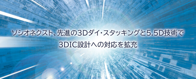 ソシオネクスト、先進の3Dダイ・スタッキングと5.5D技術で3DIC設計への対応を拡充