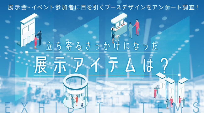 展示会・イベント参加者に目を引くブースデザインをアンケート調査！立ち寄るきっかけになった展示アイテムは？