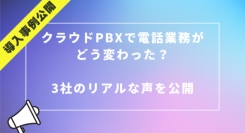 【導入事例公開】クラウドPBXで電話業務がどう変わった？3社のリアルな声を紹介