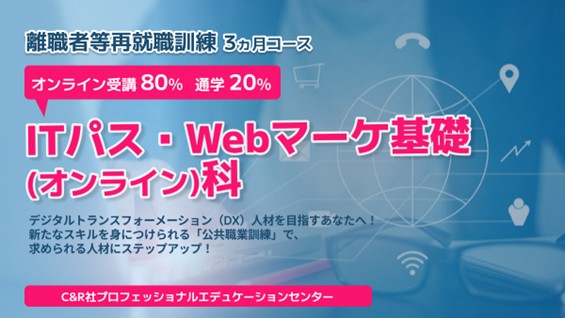 短期間で新たな知識・技能を身につけ、再就職を目指す職業訓練「離職者等再就職訓練」【無料・オンライン80％+通学20％】「ITパス・Webマーケ基礎（オンライン）科」の受講生を募集