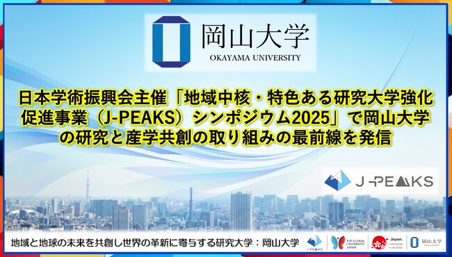 【岡山大学】日本学術振興会主催「地域中核・特色ある研究大学強化促進事業（J-PEAKS）シンポジウム2025」で岡山大学の研究と産学共創の取り組みの最前線を発信！