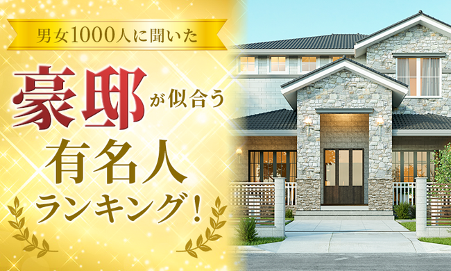 【男女1000人に聞いた】豪邸が似合う有名人ランキング！