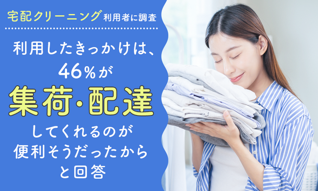【宅配クリーニング利用者に調査】利用したきっかけは、46％が「自宅まで集荷・配達してくれるのが便利そうだったから」と回答