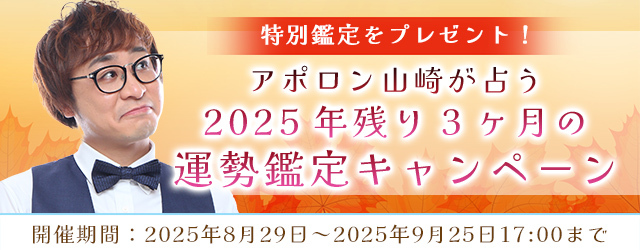 2025年下半期の運勢｜アポロン山崎が算命学で占う、あなたの総合運。公式占いサイトにて、特別鑑定がもらえる『2025年残り3か月の運勢鑑定キャンペーン』を実施中