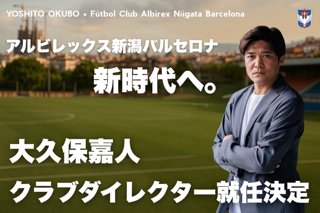 大久保 嘉人氏　アルビレックス新潟バルセロナ クラブダイレクター就任のお知らせ