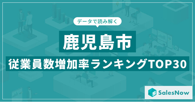 【2025年最新版】鹿児島市：従業員数増加率ランキングTOP30／SalesNow DBレポート