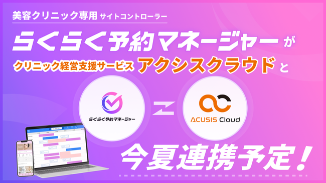 業界初*1 美容クリニック向けサイトコントローラー「らくらく予約マネージャーfor美容クリニック」とクリニック経営支援サービス「アクシスクラウド」が今夏、連携予定